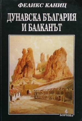 Дунавска България и Балканът. Том 1 - Феликс Каниц