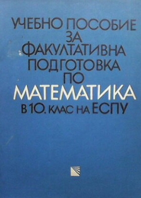 Учебно пособие за факултативна подготовка по математика в 10. клас на ЕСПУ