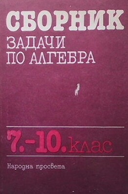 Сборник от задачи по алгебра за 7.-10. клас