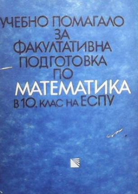 Учебно помагало за факултативна подготовка по математика в 10. клас - Георги Паскалев