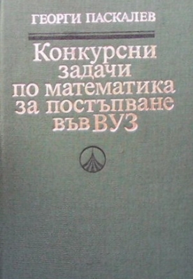 Конкурсни задачи по математика за постъпване във ВУЗ (1945-1986) - Георги Паскалев