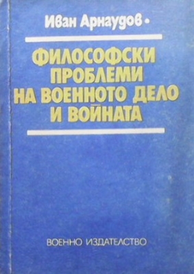 Философски проблеми на военното дело и войната - Иван Арнаудов