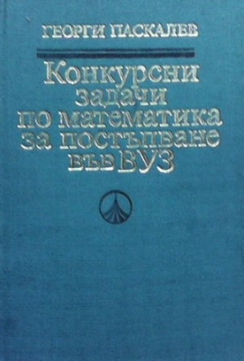 Конкурсни задачи по математика за постъпване във ВУЗ (1945-1986) - Георги Паскалев